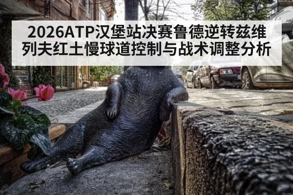 2026ATP汉堡站决赛鲁德逆转兹维列夫红土慢球道控制与战术调整分析