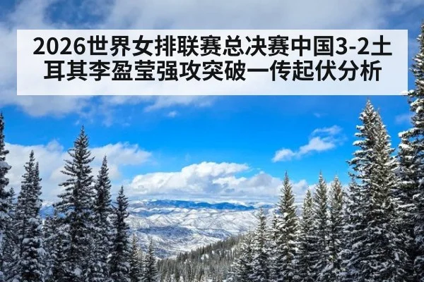 2026世界女排联赛总决赛中国3-2土耳其李盈莹强攻突破一传起伏分析