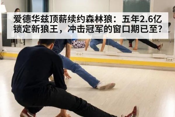爱德华兹顶薪续约森林狼：五年2.6亿锁定新狼王，冲击冠军的窗口期已至？