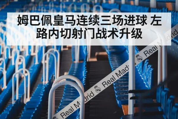 姆巴佩皇马连续三场进球 左路内切射门战术升级