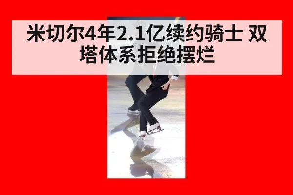 米切尔4年2.1亿续约骑士 双塔体系拒绝摆烂