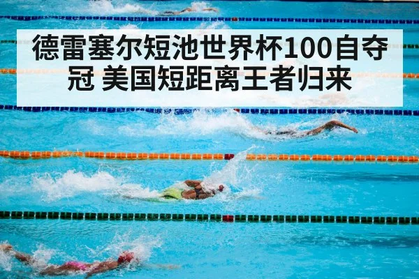 德雷塞尔短池世界杯100自夺冠 美国短距离王者归来