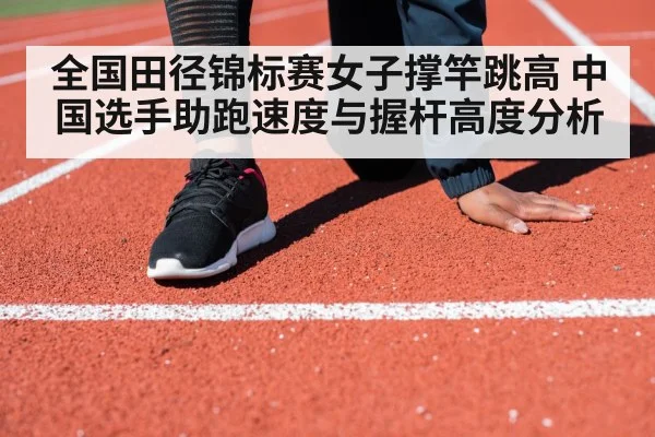 全国田径锦标赛女子撑竿跳高 中国选手助跑速度与握杆高度分析