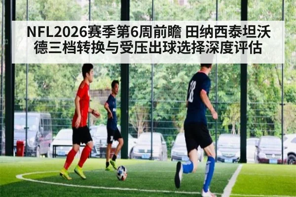 NFL2026赛季第6周前瞻 田纳西泰坦沃德三档转换与受压出球选择深度评估